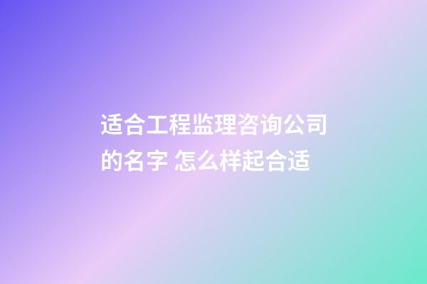 适合工程监理咨询公司的名字 怎么样起合适-第1张-公司起名-玄机派